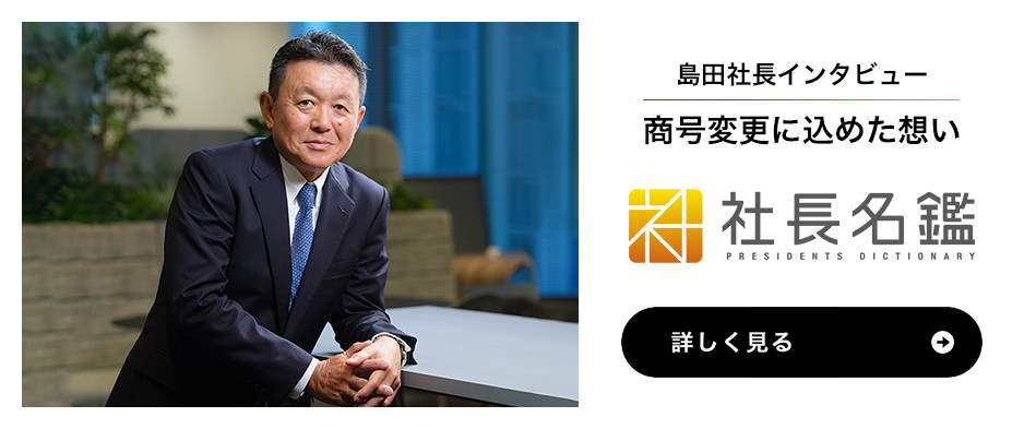 島田社長インタビュー 商号変更に込めた想い 社長名鑑